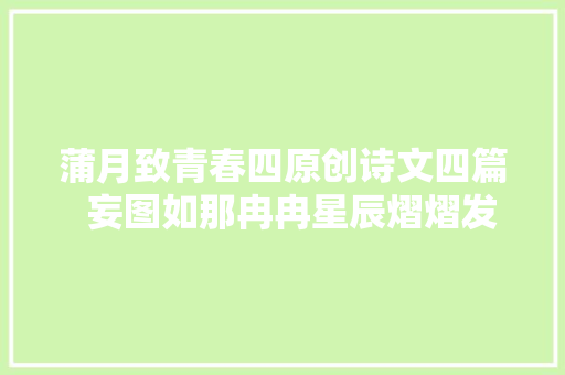 蒲月致青春四原创诗文四篇  妄图如那冉冉星辰熠熠发光