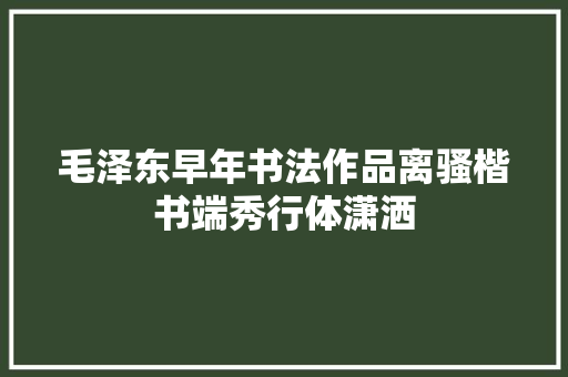 毛泽东早年书法作品离骚楷书端秀行体潇洒
