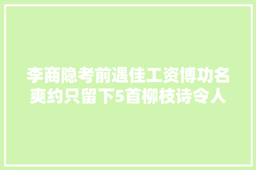 李商隐考前遇佳工资博功名爽约只留下5首柳枝诗令人惆怅千年