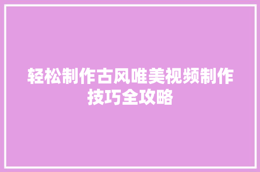 轻松制作古风唯美视频制作技巧全攻略