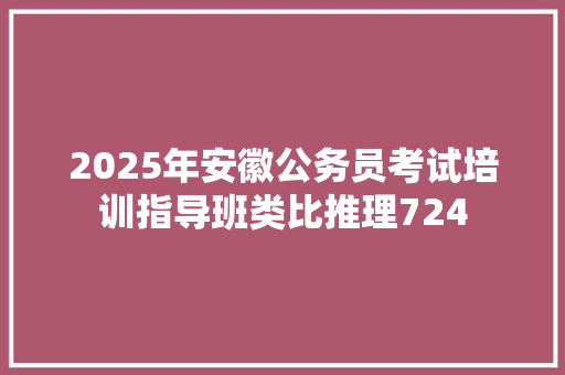 2025年安徽公务员考试培训指导班类比推理724