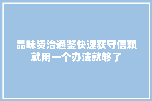 品味资治通鉴快速获守信赖就用一个办法就够了