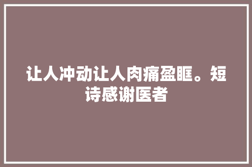 让人冲动让人肉痛盈眶。短诗感谢医者