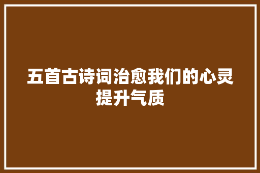 五首古诗词治愈我们的心灵提升气质