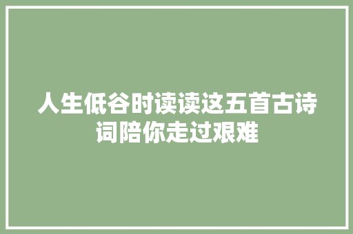 人生低谷时读读这五首古诗词陪你走过艰难