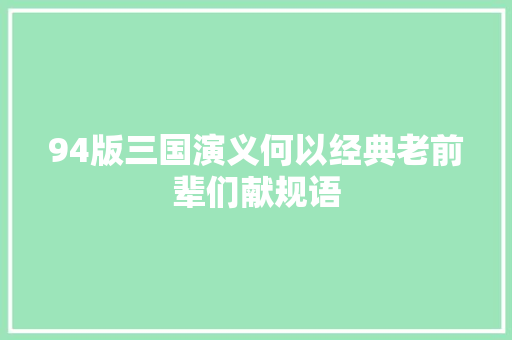 94版三国演义何以经典老前辈们献规语