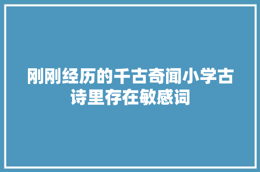 刚刚经历的千古奇闻小学古诗里存在敏感词