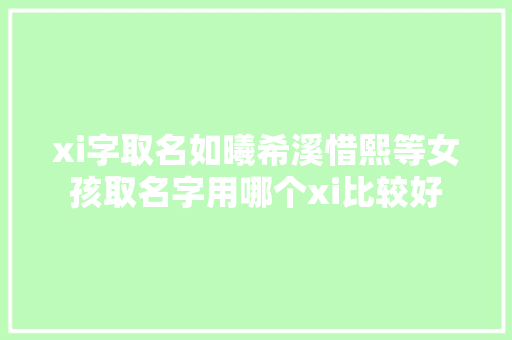 xi字取名如曦希溪惜熙等女孩取名字用哪个xi比较好