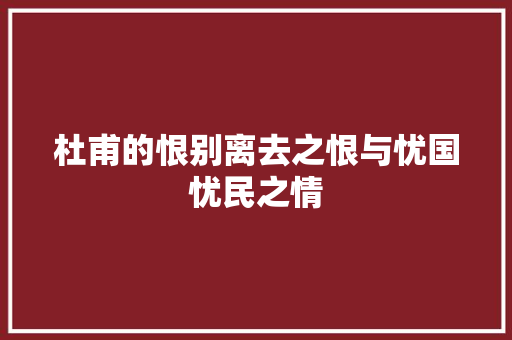 杜甫的恨别离去之恨与忧国忧民之情