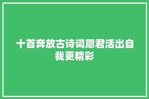 十首奔放古诗词愿君活出自我更精彩