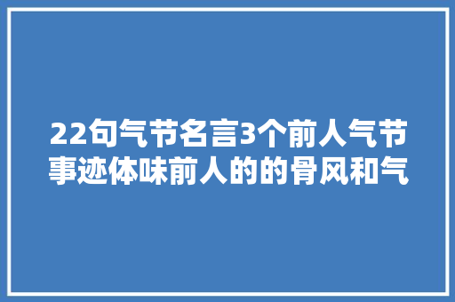 22句气节名言3个前人气节事迹体味前人的的骨风和气节