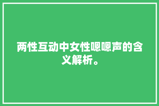 两性互动中女性嗯嗯声的含义解析。