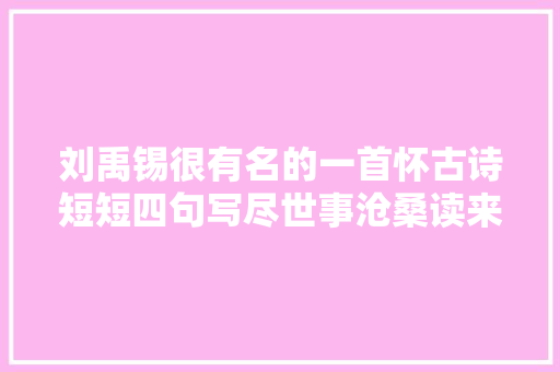 刘禹锡很有名的一首怀古诗短短四句写尽世事沧桑读来让人感慨