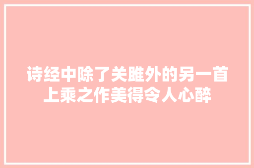 诗经中除了关雎外的另一首上乘之作美得令人心醉