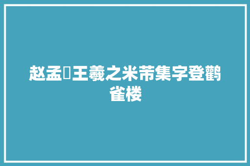 赵孟頫王羲之米芾集字登鹳雀楼