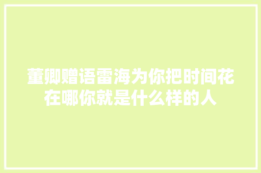 董卿赠语雷海为你把时间花在哪你就是什么样的人