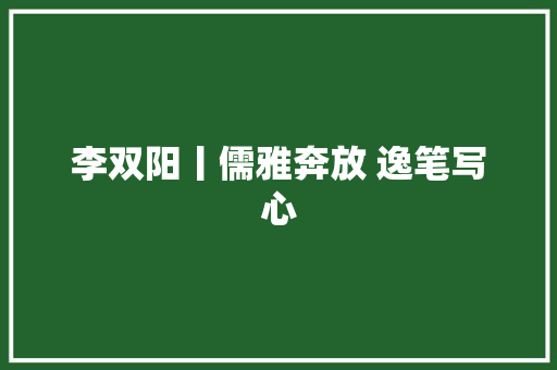 李双阳丨儒雅奔放 逸笔写心