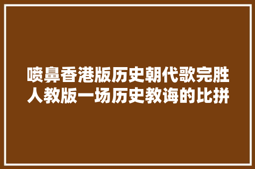 喷鼻香港版历史朝代歌完胜人教版一场历史教诲的比拼