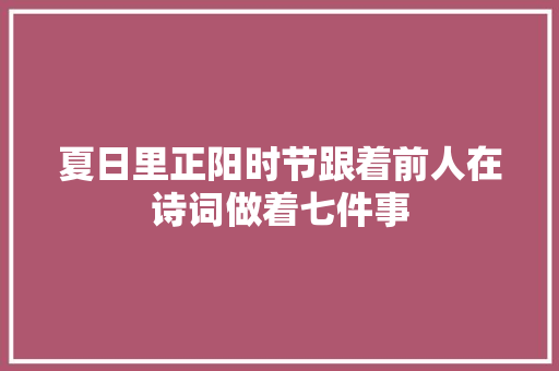 夏日里正阳时节跟着前人在诗词做着七件事