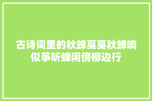 古诗词里的秋蝉戛戛秋蝉响似筝听蝉闲傍柳边行