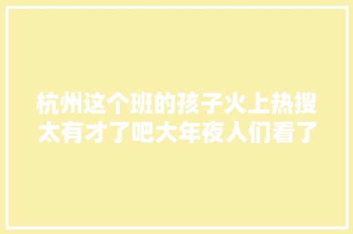杭州这个班的孩子火上热搜太有才了吧大年夜人们看了都自愧不如少了这么一位师长教师