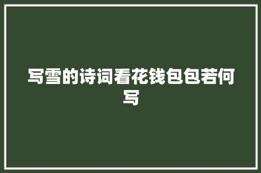 写雪的诗词看花钱包包若何写
