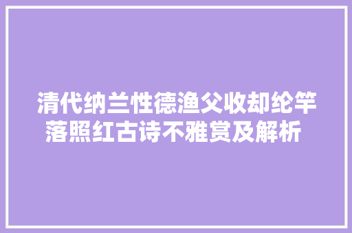 清代纳兰性德渔父收却纶竿落照红古诗不雅赏及解析 涨常识