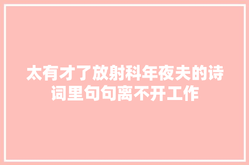太有才了放射科年夜夫的诗词里句句离不开工作