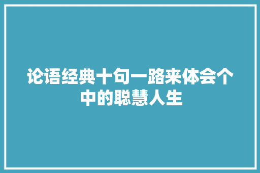 论语经典十句一路来体会个中的聪慧人生