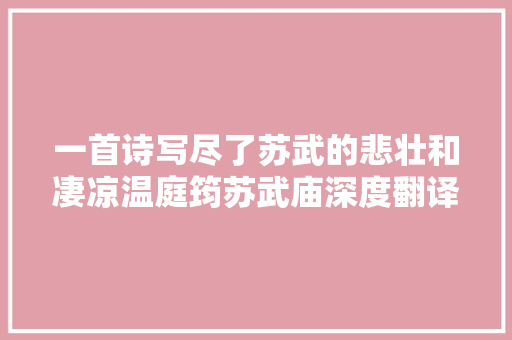一首诗写尽了苏武的悲壮和凄凉温庭筠苏武庙深度翻译和解读