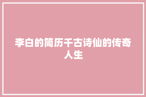 李白的简历千古诗仙的传奇人生