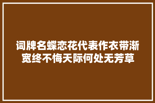 词牌名蝶恋花代表作衣带渐宽终不悔天际何处无芳草