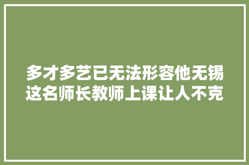 多才多艺已无法形容他无锡这名师长教师上课让人不克不及自休