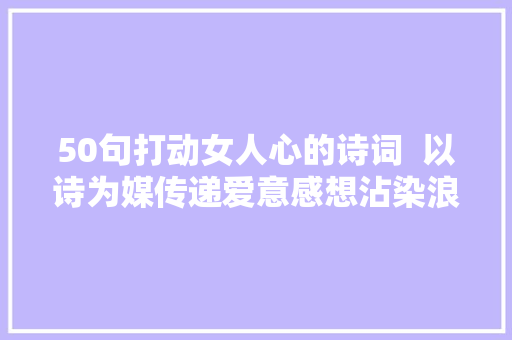 50句打动女人心的诗词  以诗为媒传递爱意感想沾染浪漫