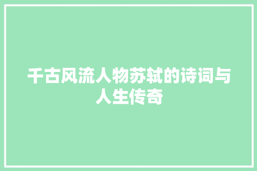 千古风流人物苏轼的诗词与人生传奇