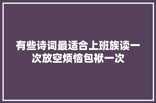 有些诗词最适合上班族读一次放空烦恼包袱一次