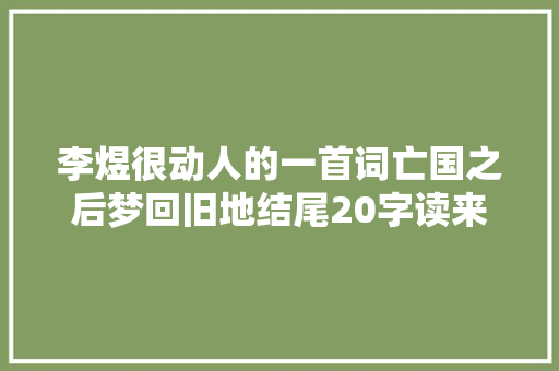 李煜很动人的一首词亡国之后梦回旧地结尾20字读来扣人心弦