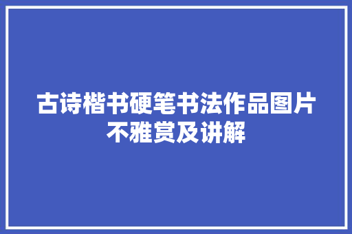 古诗楷书硬笔书法作品图片不雅赏及讲解