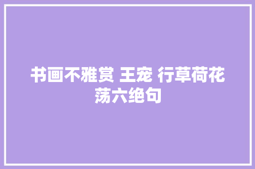 书画不雅赏 王宠 行草荷花荡六绝句