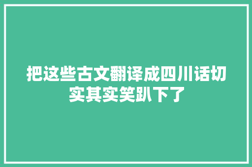 把这些古文翻译成四川话切实其实笑趴下了