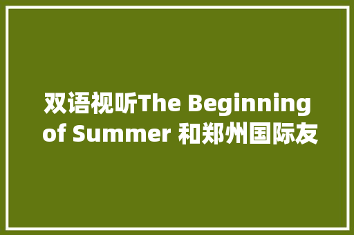 双语视听The Beginning of Summer 和郑州国际友城青年一路诵读立夏