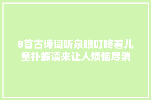 8首古诗词听泉眼叮咚看儿童扑蝶读来让人烦恼尽消