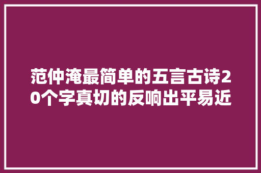 范仲淹最简单的五言古诗20个字真切的反响出平易近生疾苦