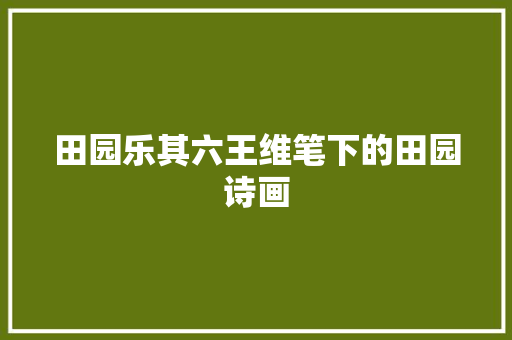 田园乐其六王维笔下的田园诗画