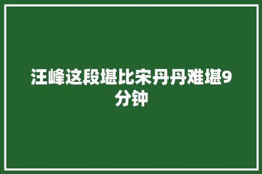 汪峰这段堪比宋丹丹难堪9分钟