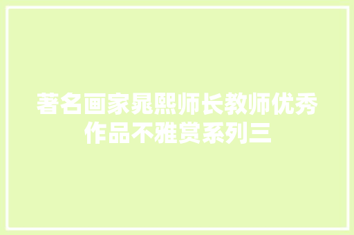 著名画家晁熙师长教师优秀作品不雅赏系列三