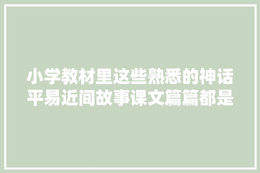 小学教材里这些熟悉的神话平易近间故事课文篇篇都是难忘的经典