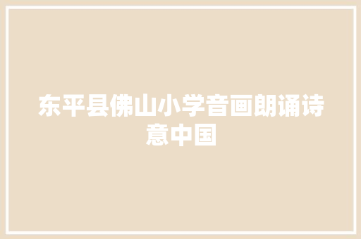 东平县佛山小学音画朗诵诗意中国