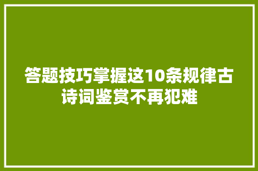 答题技巧掌握这10条规律古诗词鉴赏不再犯难