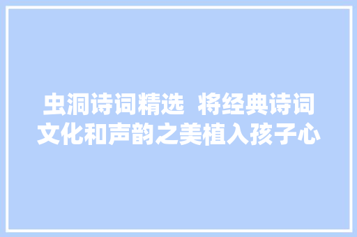虫洞诗词精选  将经典诗词文化和声韵之美植入孩子心田